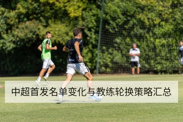 中超首发名单变化与教练轮换策略汇总