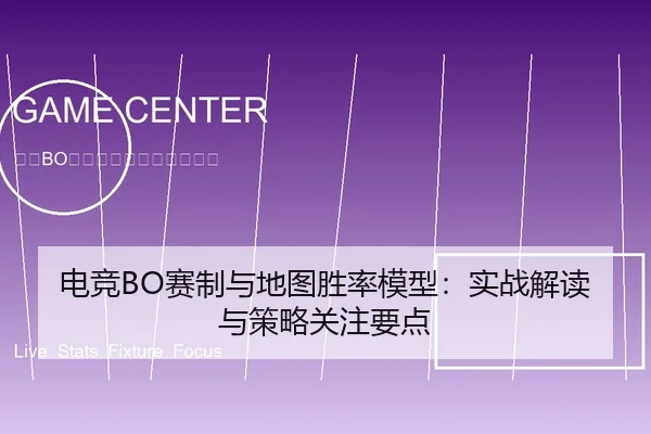 电竞BO赛制与地图胜率模型：实战解读与策略关注要点